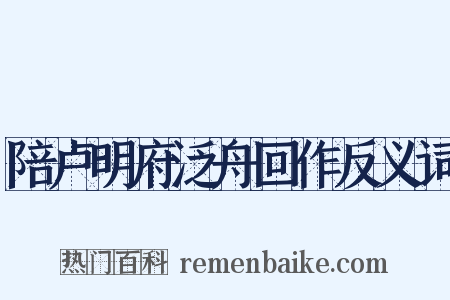 陪卢明府泛舟回作反义词是什么意思的图片